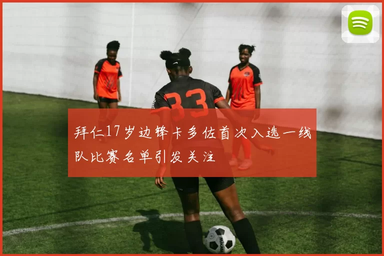 拜仁17岁边锋卡多佐首次入选一线队比赛名单引发关注
