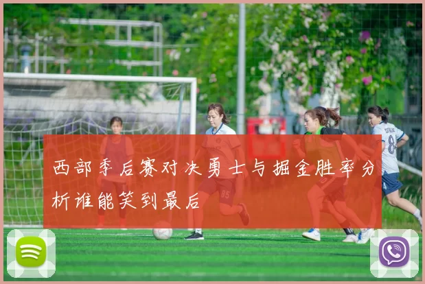 西部季后赛对决勇士与掘金胜率分析谁能笑到最后