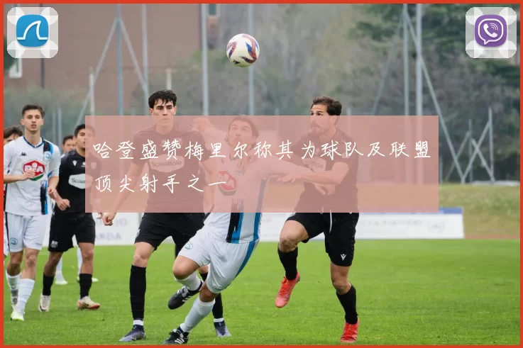 哈登盛赞梅里尔称其为球队及联盟顶尖射手之一