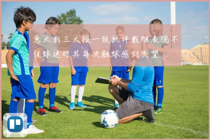 意大利三大报一致批评戴维表现不佳球迷对其每次触球感到失望