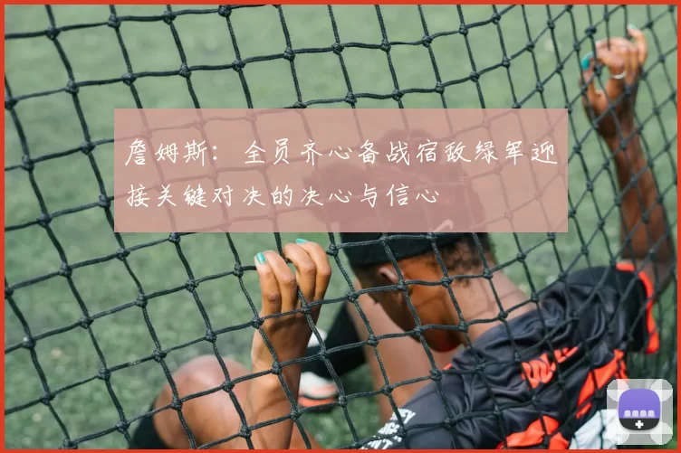 詹姆斯：全员齐心备战宿敌绿军迎接关键对决的决心与信心