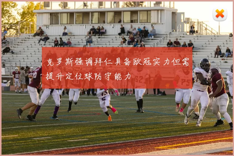 克罗斯强调拜仁具备欧冠实力但需提升定位球防守能力