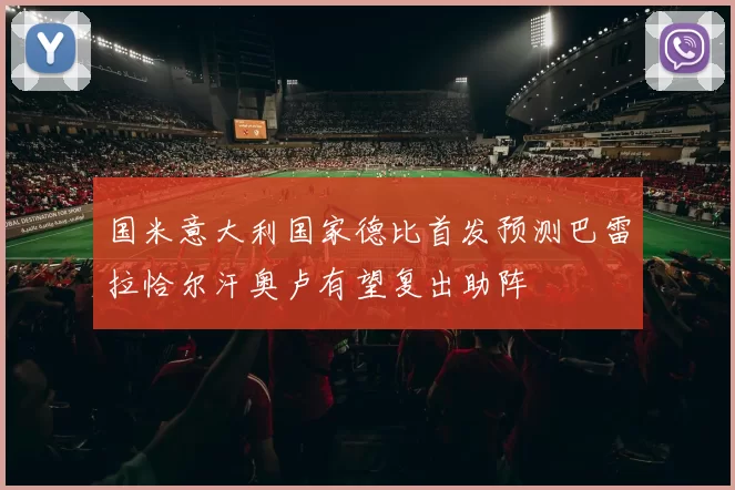 国米意大利国家德比首发预测巴雷拉恰尔汗奥卢有望复出助阵