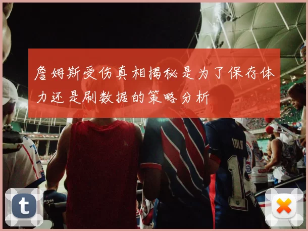 詹姆斯受伤真相揭秘是为了保存体力还是刷数据的策略分析