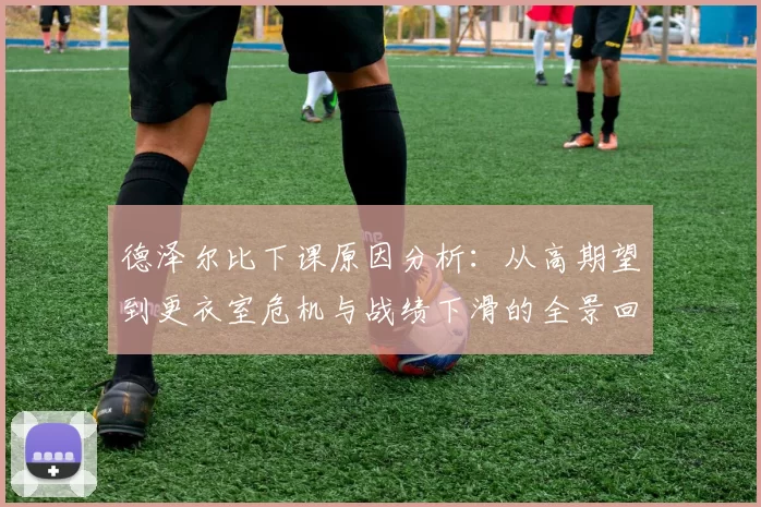 德泽尔比下课原因分析：从高期望到更衣室危机与战绩下滑的全景回顾