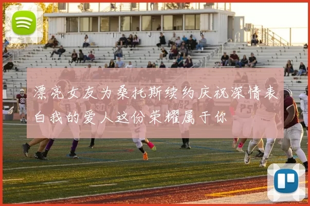 漂亮女友为桑托斯续约庆祝深情表白我的爱人这份荣耀属于你