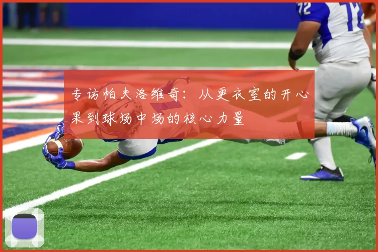 专访帕夫洛维奇：从更衣室的开心果到球场中场的核心力量