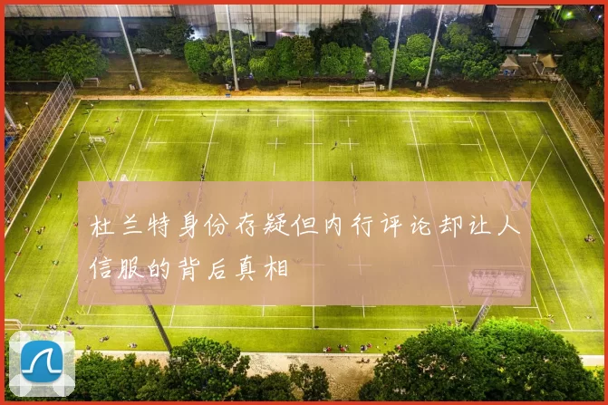 杜兰特身份存疑但内行评论却让人信服的背后真相