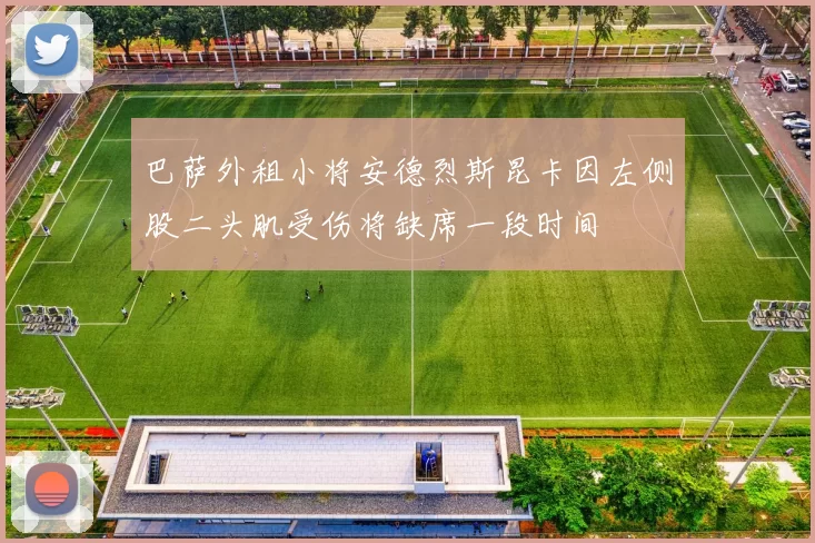 巴萨外租小将安德烈斯昆卡因左侧股二头肌受伤将缺席一段时间